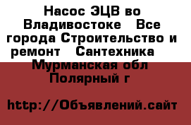 Насос ЭЦВ во Владивостоке - Все города Строительство и ремонт » Сантехника   . Мурманская обл.,Полярный г.